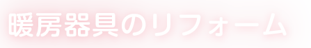 暖房器具のリフォーム