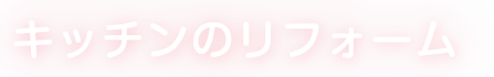 キッチンのリフォーム